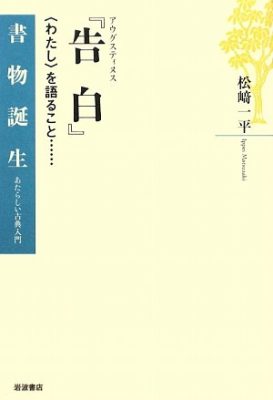 アウグスティヌス『告白』: 〈わたし〉を語ること…… (書物誕生-あたらしい古典入門) 